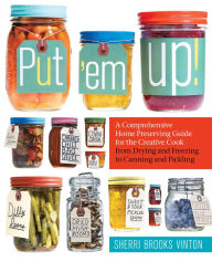 Title: Put 'em Up!: A Comprehensive Home Preserving Guide for the Creative Cook, from Drying and Freezing to Canning and Pickling, Author: Sherri Brooks Vinton