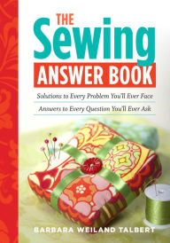 Title: The Sewing Answer Book: Solutions to Every Problem You'll Ever Face; Answers to Every Question You'll Ever Ask, Author: Barbara Weiland Talbert