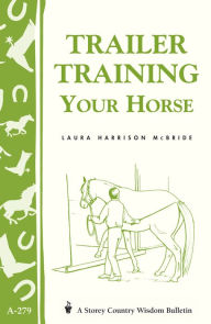 Title: Trailer-Training Your Horse: Storey's Country Wisdom Bulletin A-279, Author: Laura Harrison McBride