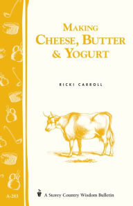 Title: Making Cheese, Butter & Yogurt: Storey Country Wisdom Bulletin A-283, Author: Ricki Carroll