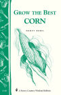 Grow the Best Corn: Storey's Country Wisdom Bulletin A-68