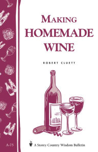 Title: Making Homemade Wine: Storey's Country Wisdom Bulletin A-75, Author: Robert Cluett