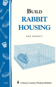 Title: Build Rabbit Housing: Storey Country Wisdom Bulletin A-82, Author: Bob Bennett