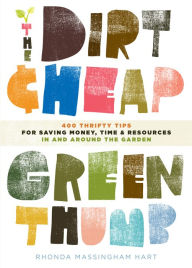 Title: The Dirt-Cheap Green Thumb: 400 Thrifty Tips for Saving Money, Time, and Resources as You Garden, Author: Rhonda Massingham Hart