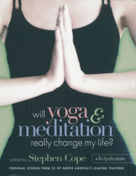 Title: Will Yoga & Meditation Really Change My Life?: Personal Stories from 25 of North America's Leading Teachers; A Kripalu Book, Author: Stephen Cope