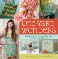 Title: One-Yard Wonders: 101 Sewing Fabric Projects; Look How Much You Can Make with Just One Yard of Fabric!, Author: Rebecca Yaker