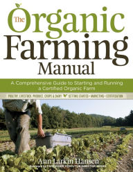 Title: The Organic Farming Manual: A Comprehensive Guide to Starting and Running a Certified Organic Farm, Author: Ann Larkin Hansen