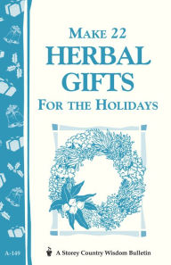 Title: Make 22 Herbal Gifts for the Holidays: Storey's Country Wisdom Bulletin A-149, Author: Editors of Garden Way Publishing