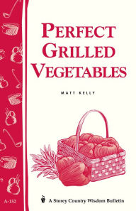 Title: Perfect Grilled Vegetables: Storey's Country Wisdom Bulletin A-152, Author: Matt Kelly