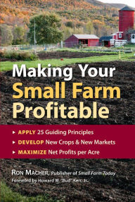 Title: Making Your Small Farm Profitable: Apply 25 Guiding Principles, Develop New Crops & New Markets, Maximize Net Profits per Acre, Author: Ron Macher