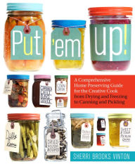 Title: Put 'em Up!: A Comprehensive Home Preserving Guide for the Creative Cook, from Drying and Freezing to Canning and Pickling, Author: Sherri Brooks Vinton