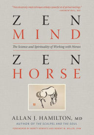 Title: Zen Mind, Zen Horse: The Science and Spirituality of Working with Horses, Author: Allan J. Hamilton MD