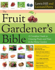 Title: The Fruit Gardener's Bible: A Complete Guide to Growing Fruits and Nuts in the Home Garden, Author: Lewis Hill