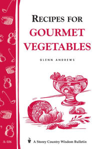 Title: Recipes for Gourmet Vegetables: Storey's Country Wisdom Bulletin A-106, Author: Glenn Andrews