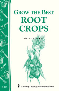 Title: Grow the Best Root Crops: Storey's Country Wisdom Bulletin A-117, Author: Weldon Burge