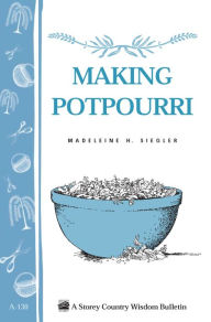 Title: Making Potpourri: Storey's Country Wisdom Bulletin A-130, Author: Madeleine H. Siegler