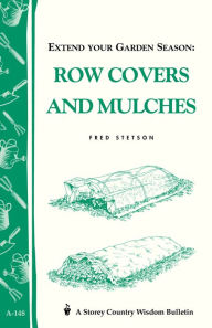 Title: Extend Your Garden Season: Row Covers and Mulches: Storey's Country Wisdom Bulletin A-148, Author: Fred Stetson