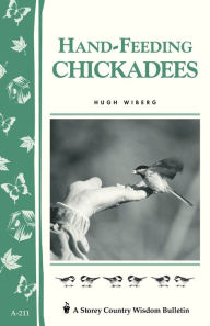 Title: Hand-Feeding Chickadees: Storey's Country Wisdom Bulletin A-211, Author: Hugh Wiberg