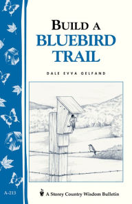 Title: Build a Bluebird Trail: Storey's Country Wisdom Bulletin A-213, Author: Dale Evva Gelfand