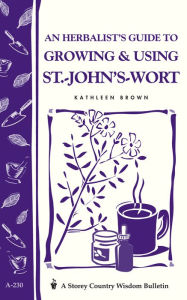 Title: An Herbalist's Guide to Growing & Using St.-John's-Wort: Storey Country Wisdom Bulletin A-230, Author: Kathleen Brown