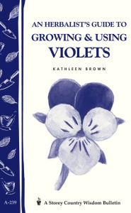 Title: An Herbalist's Guide to Growing & Using Violets: Storey Country Wisdom Bulletin A.239, Author: Kathleen Brown