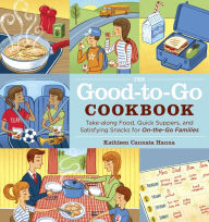 Title: The Good-to-Go Cookbook: Take-along Food, Quick Suppers, and Satisfying Snacks for On-The-Go Families, Author: Kathleen Cannata Hanna