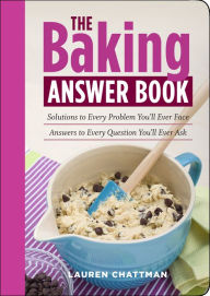 Title: The Baking Answer Book: Solutions to Every Problem You'll Ever Face; Answers to Every Question You'll Ever Ask, Author: Lauren Chattman