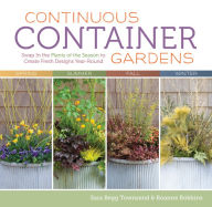 Title: Continuous Container Gardens: Swap In the Plants of the Season to Create Fresh Designs Year-Round, Author: Sara Begg Townsend