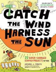 Title: Catch the Wind, Harness the Sun: 22 Super-Charged Projects for Kids, Author: Michael J. Caduto