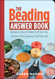 Title: The Beading Answer Book: Solutions to Every Problem You'll Ever Face; Answers to Every Question You'll Ever Ask, Author: Karen Morris