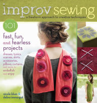 Title: Improv Sewing: A Freeform Approach to Creative Techniques; 101 Fast, Fun, and Fearless Projects: Dresses, Tunics, Scarves, Skirts, Accessories, Pillows, Curtains, and More, Author: Nicole Blum