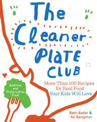 Title: The Cleaner Plate Club: More Than 100 Recipes for Real Food Your Kids Will Love, Author: Beth Bader