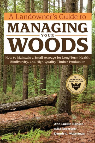 a Landowner's Guide to Managing Your Woods: How Maintain Small Acreage for Long-Term Health, Biodiversity, and High-Quality Timber Production