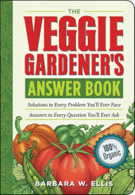 Title: The Veggie Gardener's Answer Book: Solutions to Every Problem You'll Ever Face; Answers to Every Question You'll Ever Ask, Author: Barbara W. Ellis