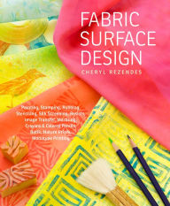 Title: Fabric Surface Design: Painting, Stamping, Rubbing, Stenciling, Silk Screening, Resists, Image Transfer, Marbling, Crayons & Colored Pencils, Batik, Nature Prints, Monotype Printing, Author: Cheryl Rezendes