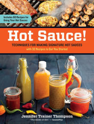 Title: Hot Sauce!: Techniques for Making Signature Hot Sauces, with 32 Recipes to Get You Started; Includes 60 Recipes for Using Your Hot Sauces, Author: Jennifer Trainer Thompson