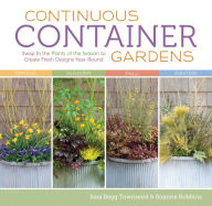 Title: Continuous Container Gardens: Swap In the Plants of the Season to Create Fresh Designs Year-Round, Author: Roanne Robbins