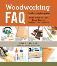 Title: Woodworking FAQ: The Workshop Companion: Build Your Skills and Know-How for Making Great Projects, Author: Spike Carlsen