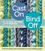 Title: Cast On, Bind Off: 54 Step-by-Step Methods; Find the perfect start and finish for every knitting project, Author: Leslie Ann Bestor