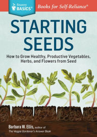 Title: Starting Seeds: How to Grow Healthy, Productive Vegetables, Herbs, and Flowers from Seed. A Storey BASICS® Title, Author: Barbara W. Ellis