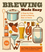 Title: Brewing Made Easy, 2nd Edition: A Step-by-Step Guide to Making Beer at Home, Author: Dennis Fisher