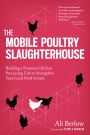 Mobile Poultry Slaughterhouse: Building a Humane Chicken-Processing Unit to Strengthen Your Local Food System