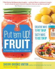 Title: Put 'em Up! Fruit: A Preserving Guide & Cookbook: Creative Ways to Put 'em Up, Tasty Ways to Use 'em Up, Author: Sherri Brooks Vinton