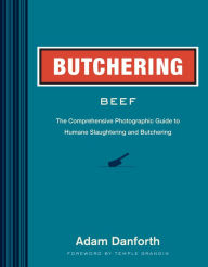 Title: Butchering Beef: The Comprehensive Photographic Guide to Humane Slaughtering and Butchering, Author: Adam Danforth