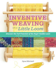 Title: Inventive Weaving on a Little Loom: Discover the Full Potential of the Rigid-Heddle Loom, for Beginners and Beyond, Author: Syne Mitchell