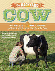 Title: The Backyard Cow: An Introductory Guide to Keeping a Productive Family Cow, Author: Sue Weaver