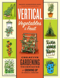 Title: Vertical Vegetables & Fruit: Creative Gardening Techniques for Growing Up in Small Spaces, Author: Rhonda Massingham Hart