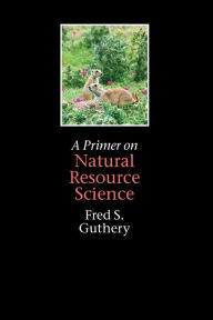 Title: A Primer on Natural Resource Science, Author: Fred S. Guthery