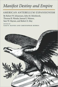 Title: Manifest Destiny and Empire: American Antebellum Expansionism, Author: Sam W. Haynes