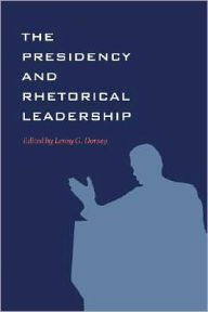 Title: The Presidency and Rhetorical Leadership, Author: Leroy G. Dorsey